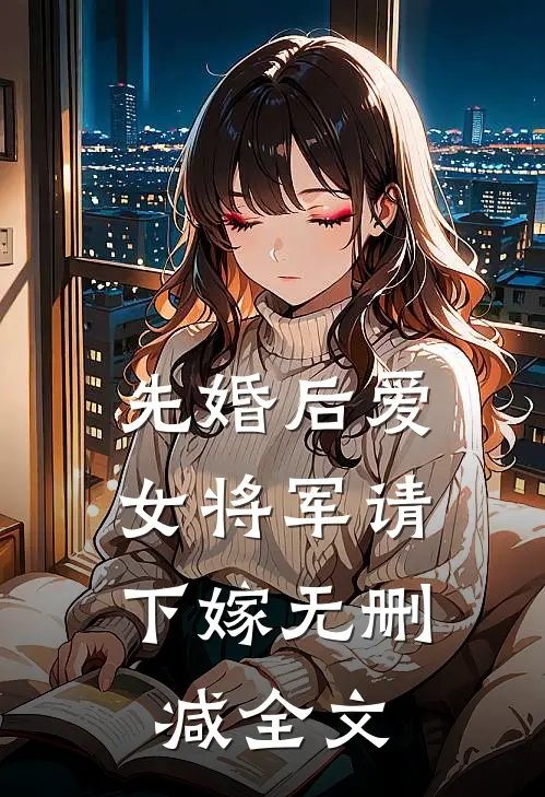 先婚后爱，女将军请下嫁无删减全文