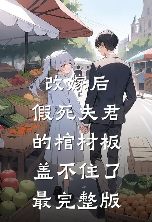 改嫁后，假死夫君的棺材板盖不住了最完整版
