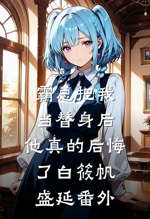 霸总把我当替身后，他真的后悔了白筱帆盛延 番外