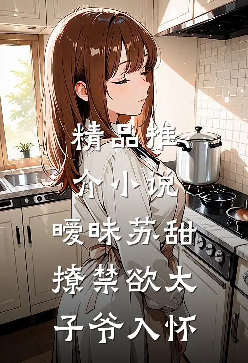 精品推介小说,暧昧苏甜:撩禁欲太子爷入怀