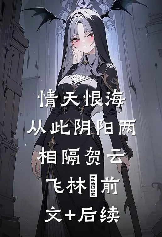 情天恨海，从此阴阳两相隔贺云飞林玥前文+后续