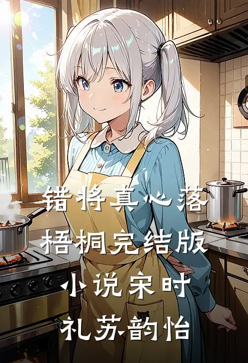 错将真心落梧桐完结版小说宋时礼苏韵怡