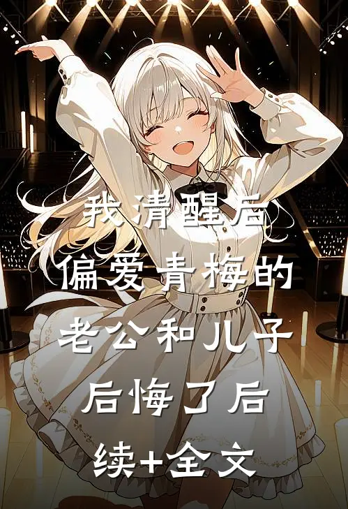 我清醒后，偏爱青梅的老公和儿子后悔了后续+全文