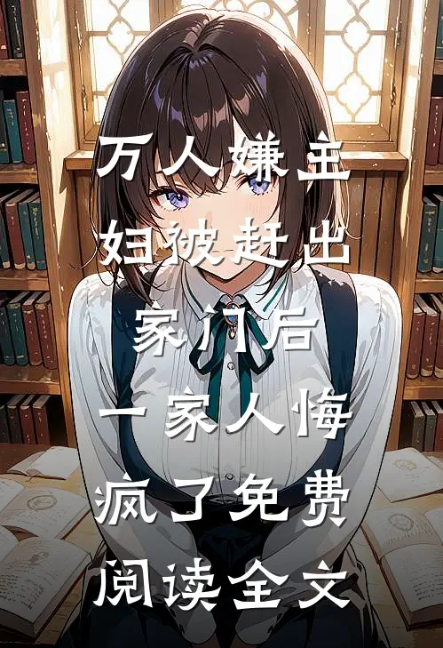 万人嫌主妇被赶出家门后，一家人悔疯了免费阅读全文
