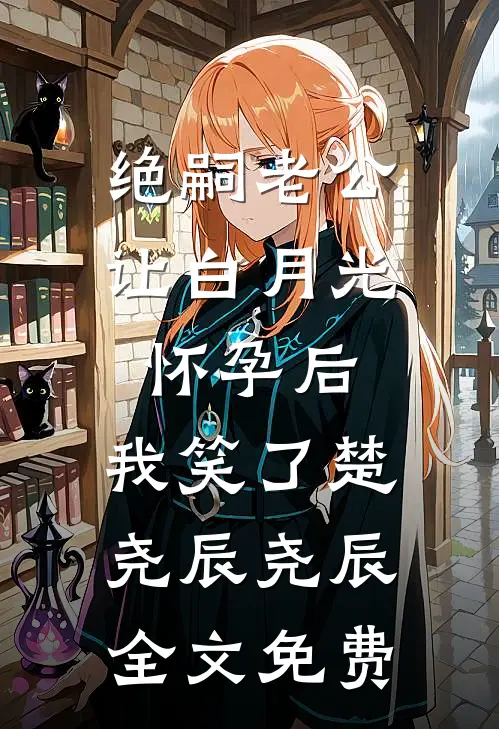 绝嗣老公让白月光怀孕后，我笑了楚尧辰尧辰全文免费