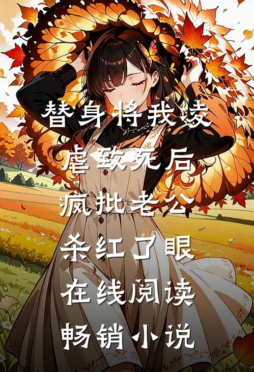 替身将我凌虐致死后，疯批老公杀红了眼在线阅读畅销小说