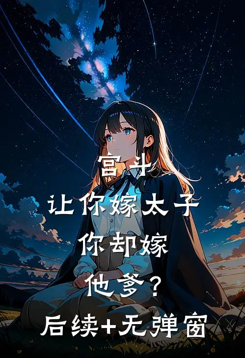 宫斗：让你嫁太子，你却嫁他爹？后续+无弹窗