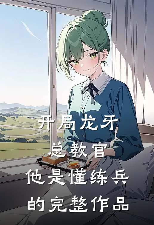 开局龙牙总教官，他是懂练兵的完整作品