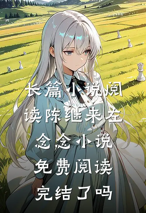 长篇小说阅读陈继来左念念小说免费阅读完结了吗
