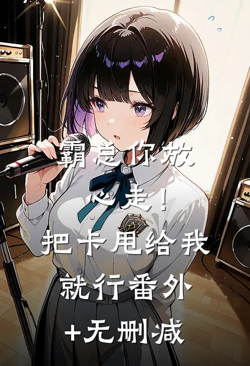 霸总你放心走！把卡甩给我就行番外+无删减
