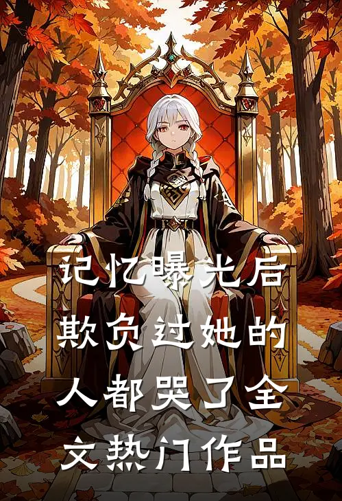 记忆曝光后,欺负过她的人都哭了全文热门作品