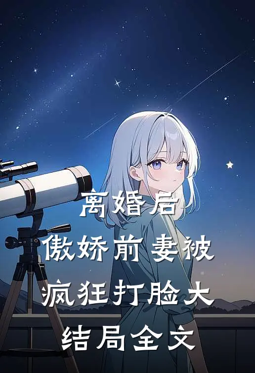 离婚后，傲娇前妻被疯狂打脸大结局全文