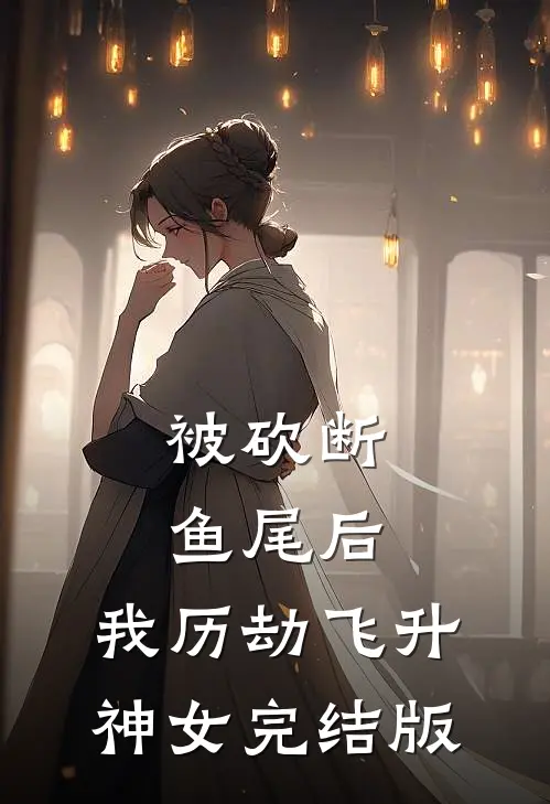 被砍断鱼尾后，我历劫飞升神女完结版