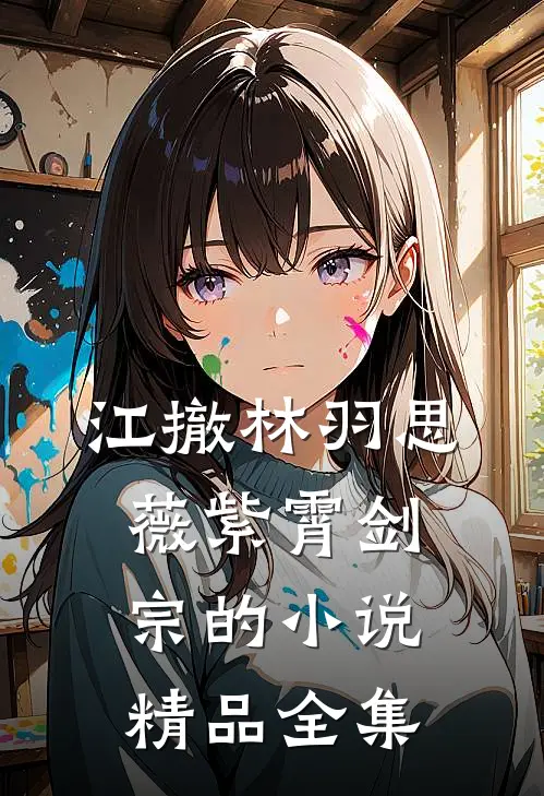江撤林羽思薇紫霄剑宗的小说精品全集
