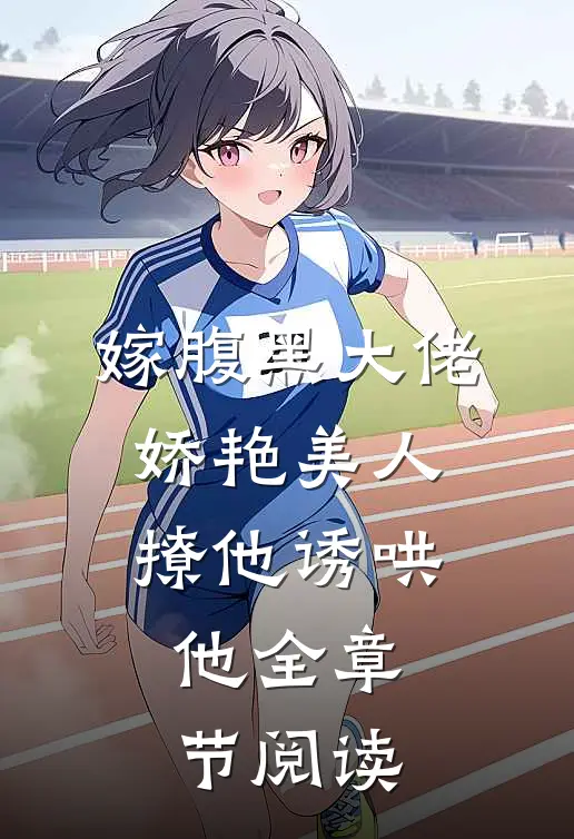 嫁腹黑大佬，娇艳美人撩他诱哄他全章节阅读