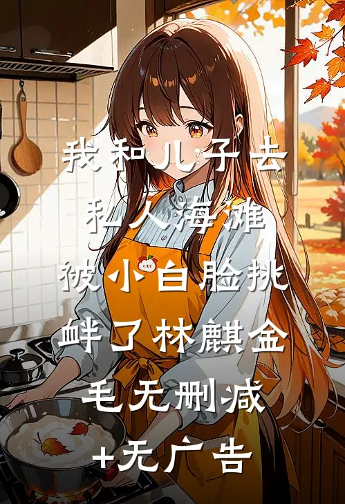 我和儿子去私人海滩，被小白脸挑衅了林麒金毛无删减+无广告