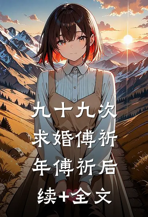 九十九次求婚傅祈年傅祈后续+全文
