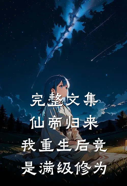 完整文集仙帝归来：我重生后竟是满级修为