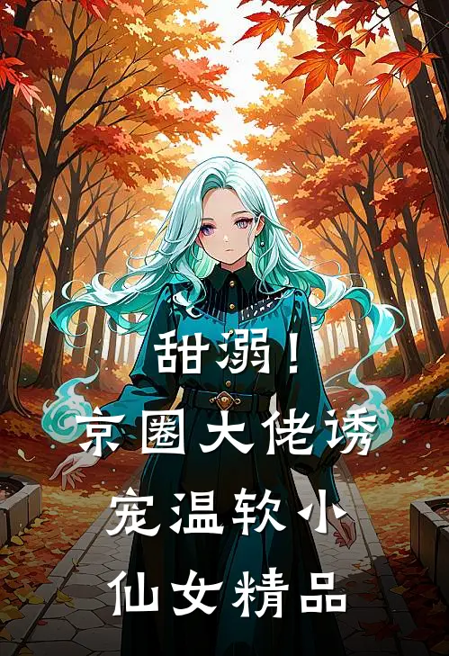 甜溺！京圈大佬诱宠温软小仙女精品