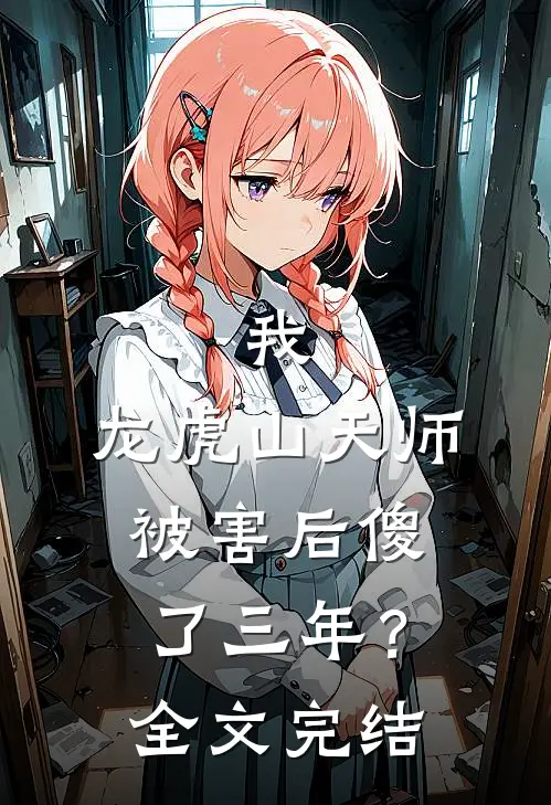 我，龙虎山天师，被害后傻了三年？全文完结