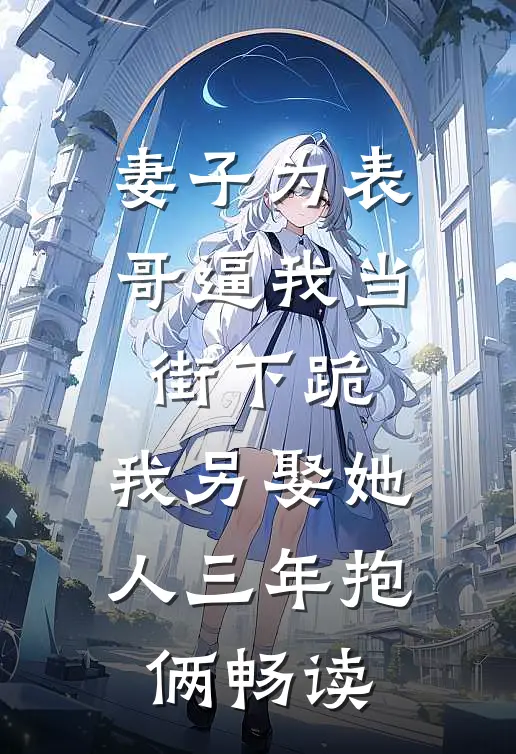 妻子为表哥逼我当街下跪，我另娶她人三年抱俩畅读
