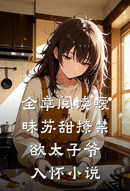 全章阅读暧昧苏甜撩禁欲太子爷入怀小说