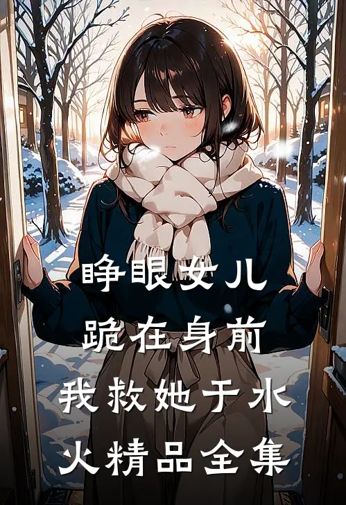 睁眼女儿跪在身前，我救她于水火精品全集