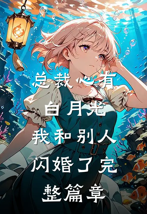 总裁心有白月光,我和别人闪婚了完整篇章在线阅读