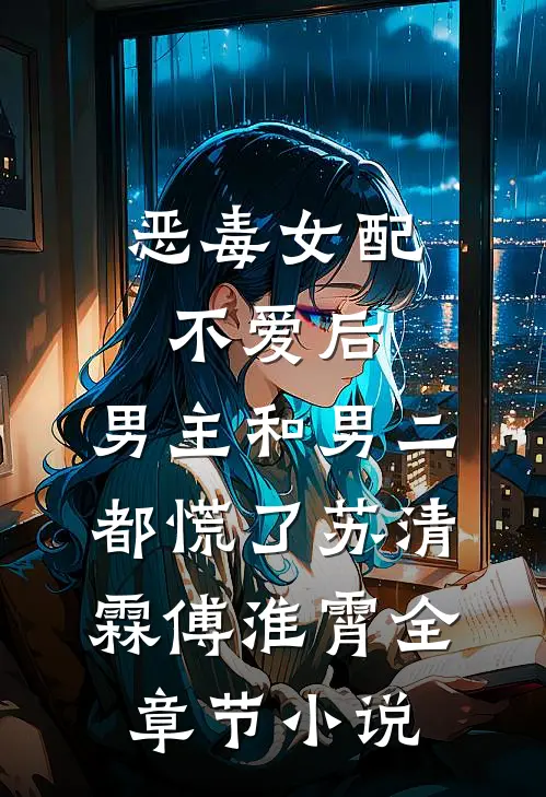 恶毒女配不爱后，男主和男二都慌了苏清霖傅淮霄全章节小说