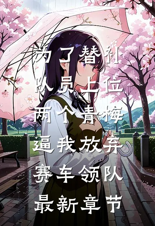 为了替补队员上位，两个青梅逼我放弃赛车领队最新章节