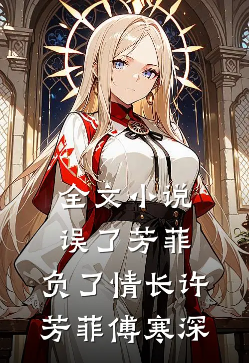 全文小说误了芳菲，负了情长许芳菲傅寒深