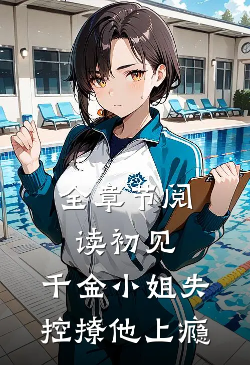 全章节阅读初见，千金小姐失控撩他上瘾