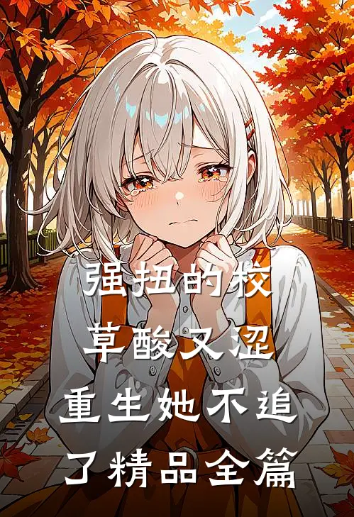强扭的校草酸又涩，重生她不追了精品全篇