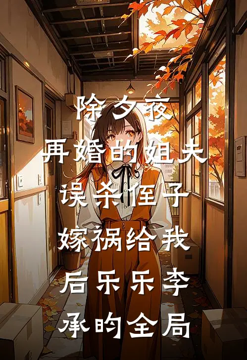 除夕夜，再婚的姐夫误杀侄子嫁祸给我后乐乐李承昀全局