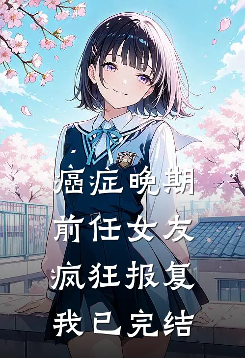 癌症晚期，前任女友疯狂报复我已完结