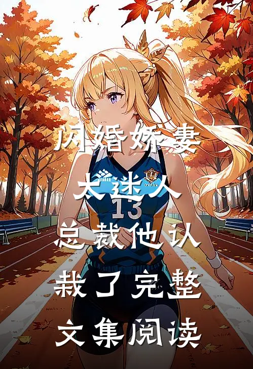 闪婚娇妻太迷人：总裁他认栽了完整文集阅读