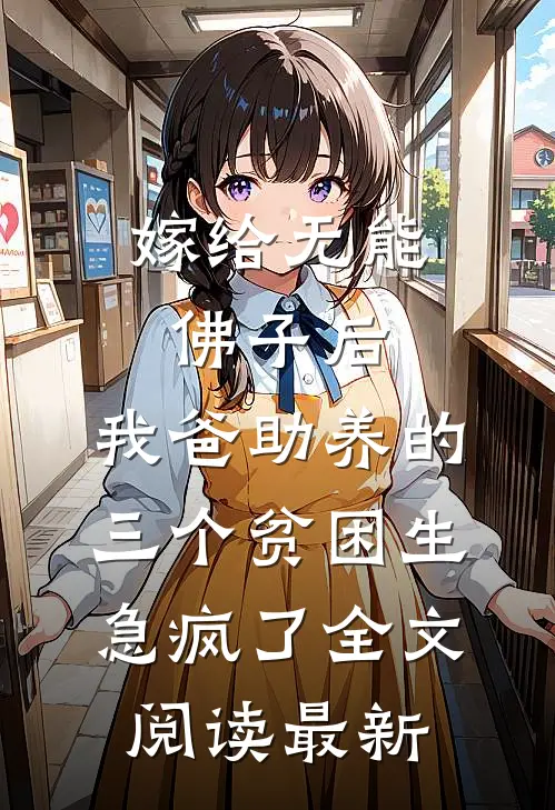 嫁给无能佛子后，我爸助养的三个贫困生急疯了全文阅读最新