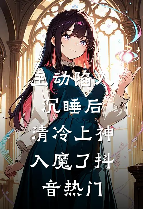 主动陷入沉睡后，清冷上神入魔了抖音热门