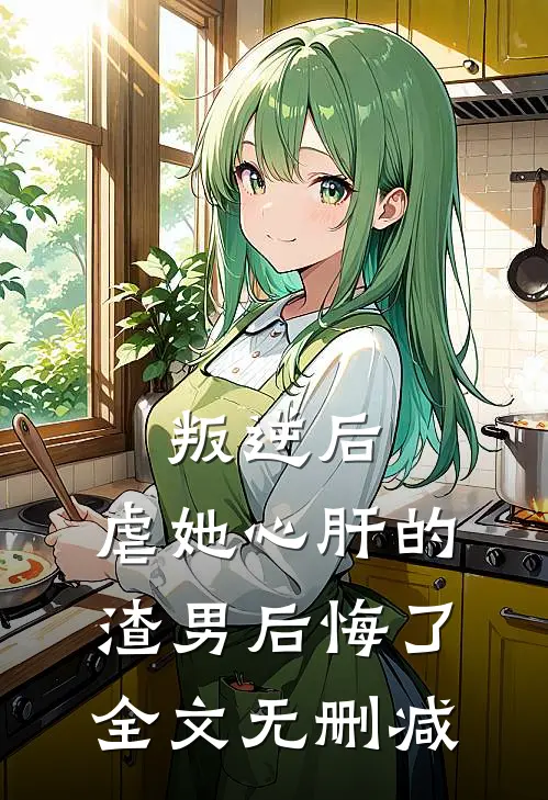 叛逆后，虐她心肝的渣男后悔了全文无删减