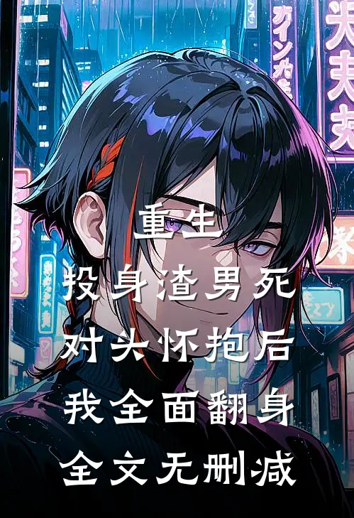 重生：投身渣男死对头怀抱后，我全面翻身全文无删减