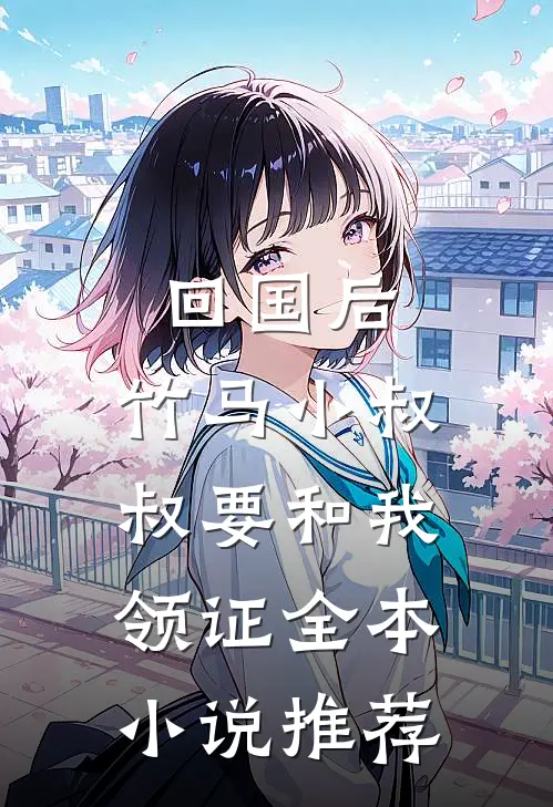 回国后，竹马小叔叔要和我领证全本小说推荐
