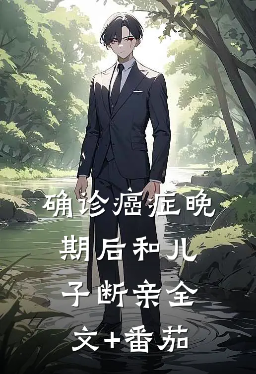 确诊癌症晚期后和儿子断亲全文+番茄