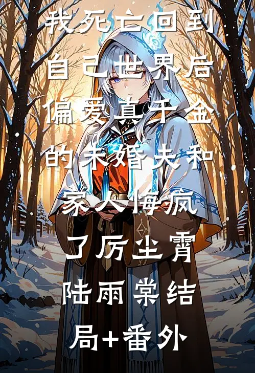我死亡回到自己世界后，偏爱真千金的未婚夫和家人悔疯了厉尘霄陆雨棠结局+番外