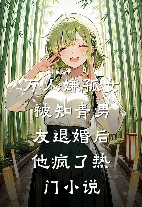万人嫌孤女被知青男友退婚后，他疯了热门小说