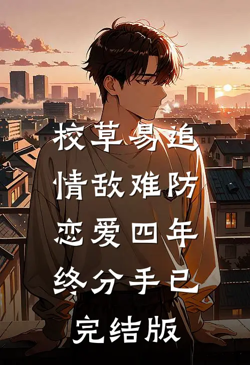 校草易追情敌难防，恋爱四年终分手已完结版