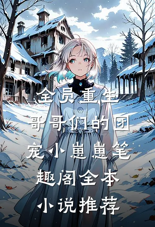 全员重生:哥哥们的团宠小崽崽笔趣阁全本小说推荐