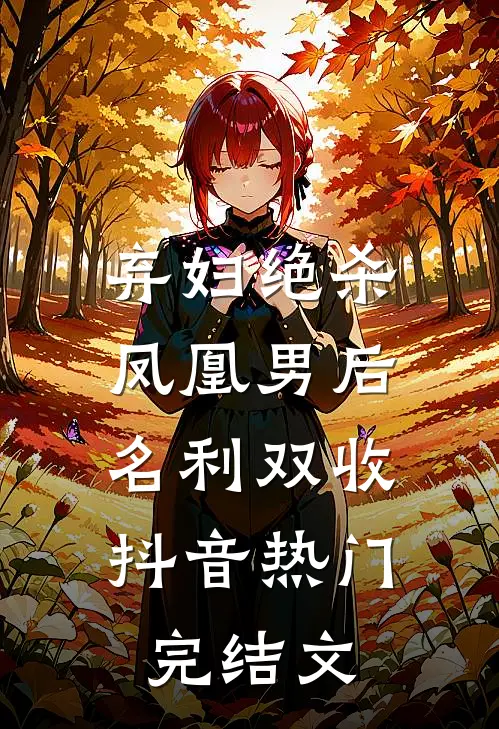 弃妇绝杀凤凰男后，名利双收抖音热门完结文