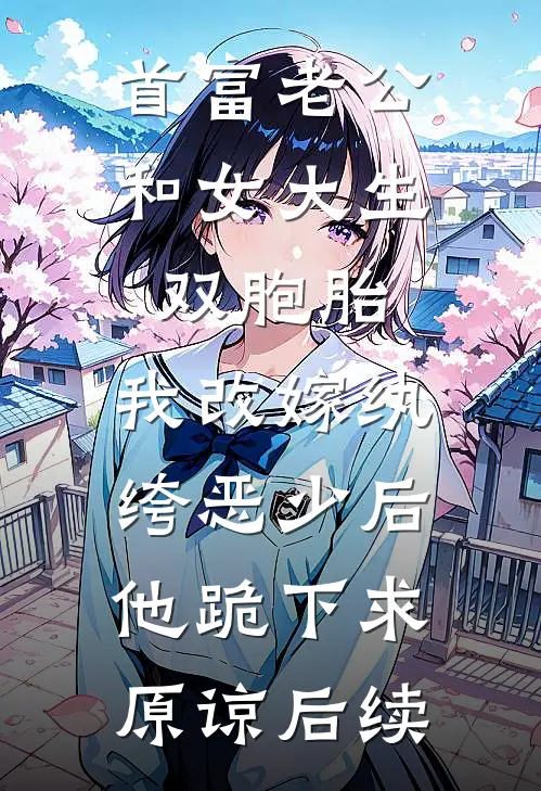 首富老公和女大生双胞胎，我改嫁纨绔恶少后他跪下求原谅后续