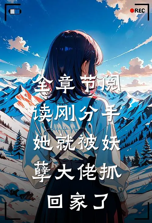 全章节阅读刚分手，她就被妖孽大佬抓回家了