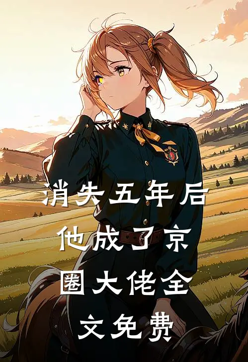 消失五年后，他成了京圈大佬全文免费